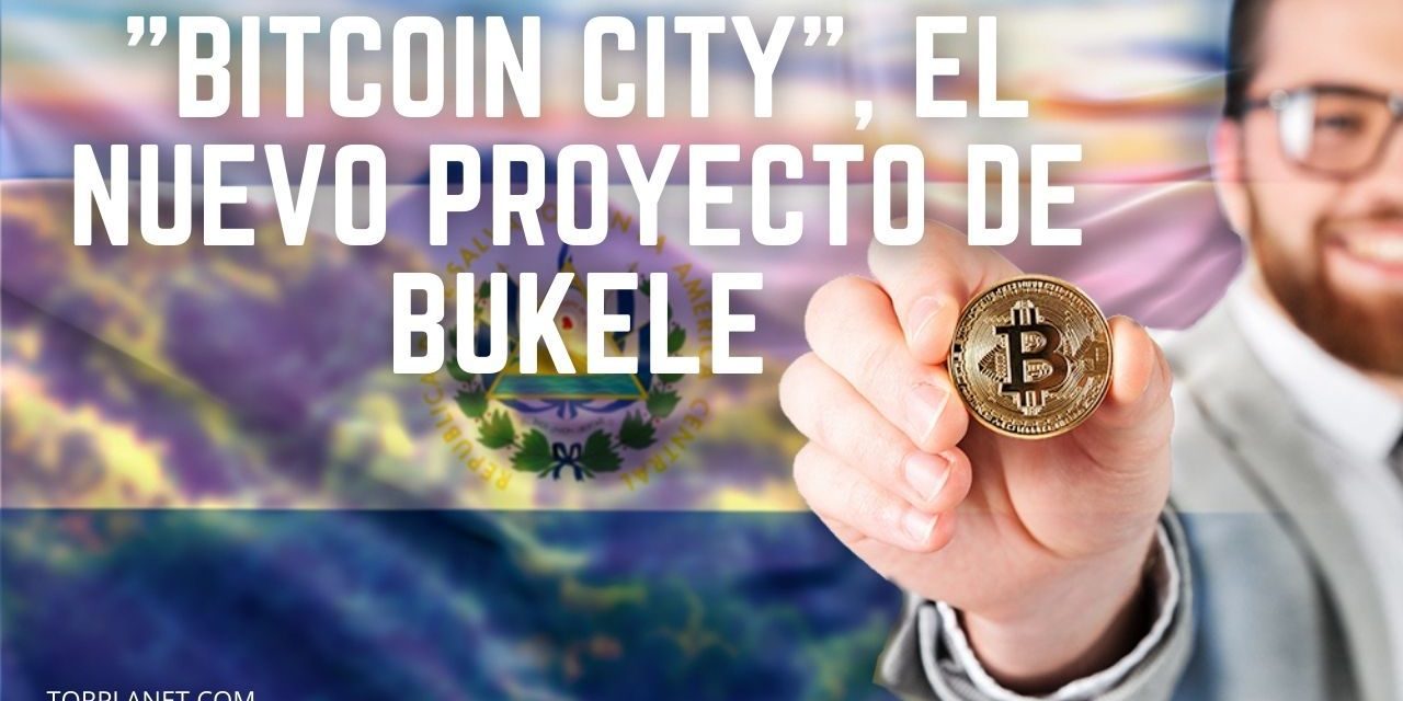 «Bitcoin City», el nuevo proyecto de Bukele en  El Salvador para expandir la criptomoneda?